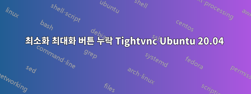 최소화 최대화 버튼 누락 Tightvnc Ubuntu 20.04