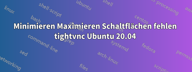 Minimieren Maximieren Schaltflächen fehlen tightvnc Ubuntu 20.04