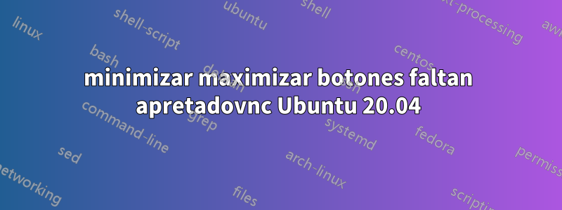 minimizar maximizar botones faltan apretadovnc Ubuntu 20.04