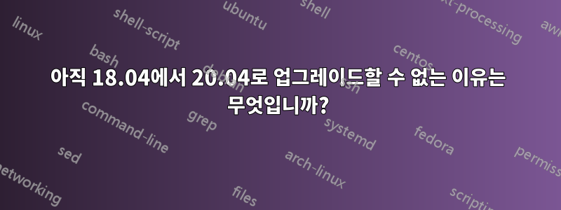 아직 18.04에서 20.04로 업그레이드할 수 없는 이유는 무엇입니까?