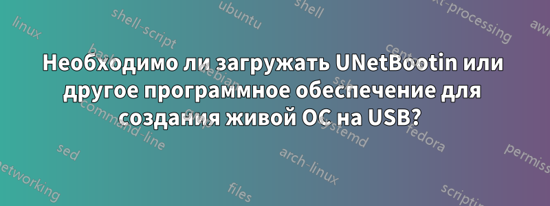 Необходимо ли загружать UNetBootin или другое программное обеспечение для создания живой ОС на USB? 