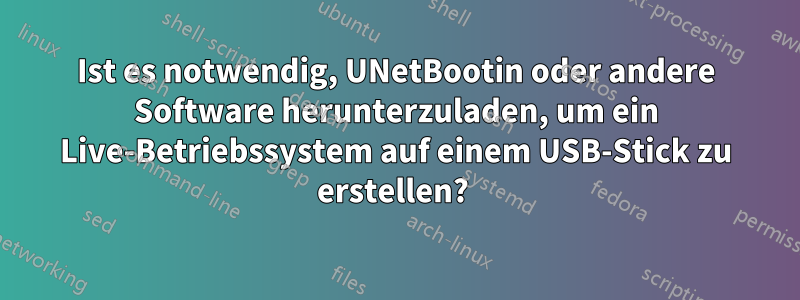 Ist es notwendig, UNetBootin oder andere Software herunterzuladen, um ein Live-Betriebssystem auf einem USB-Stick zu erstellen? 