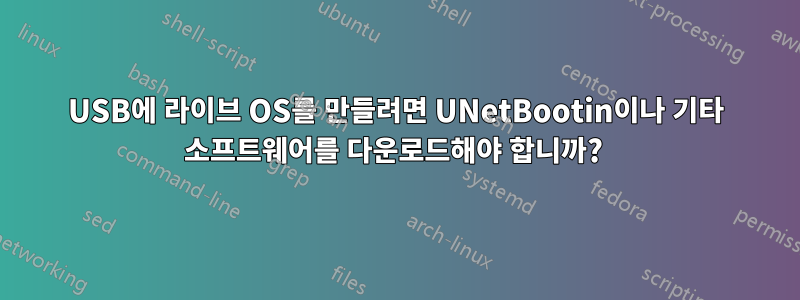 USB에 라이브 OS를 만들려면 UNetBootin이나 기타 소프트웨어를 다운로드해야 합니까? 