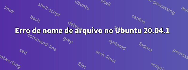 Erro de nome de arquivo no Ubuntu 20.04.1 