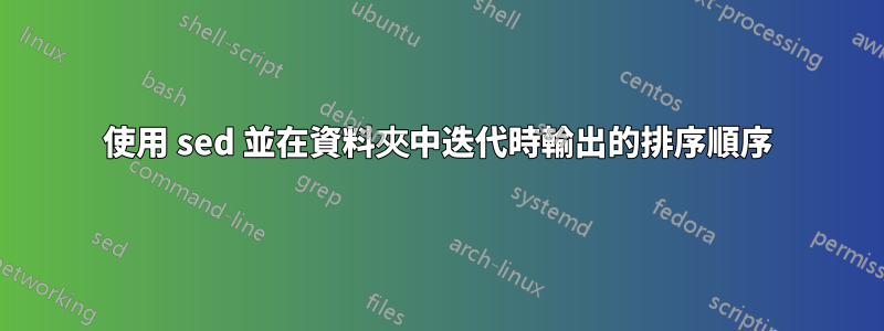 使用 sed 並在資料夾中迭代時輸出的排序順序