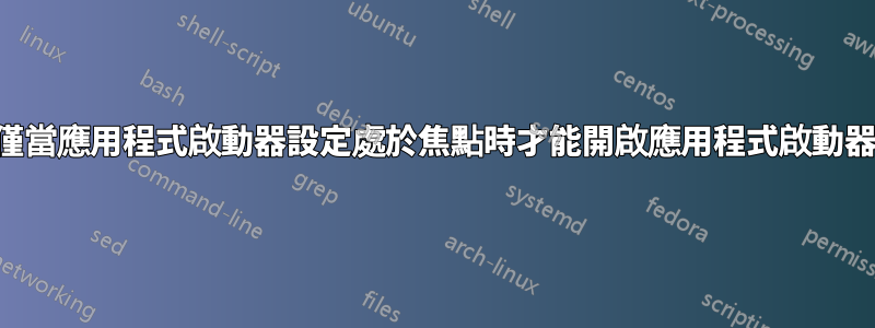 僅當應用程式啟動器設定處於焦點時才能開啟應用程式啟動器