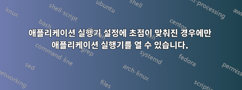 애플리케이션 실행기 설정에 초점이 맞춰진 경우에만 애플리케이션 실행기를 열 수 있습니다.