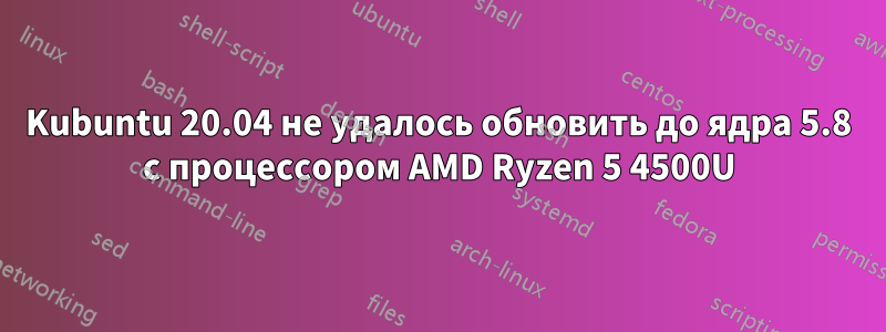 Kubuntu 20.04 не удалось обновить до ядра 5.8 с процессором AMD Ryzen 5 4500U