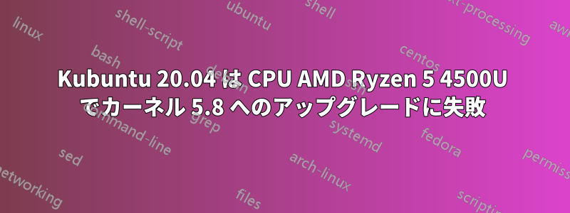 Kubuntu 20.04 は CPU AMD Ryzen 5 4500U でカーネル 5.8 へのアップグレードに失敗