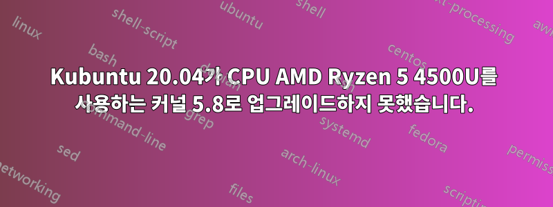 Kubuntu 20.04가 CPU AMD Ryzen 5 4500U를 사용하는 커널 5.8로 업그레이드하지 못했습니다.