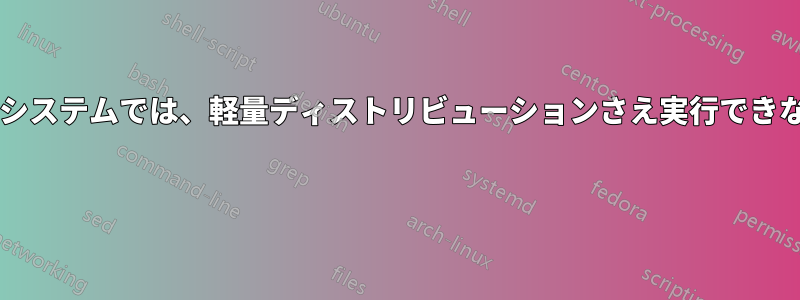 私のかなり平均的なシステムでは、軽量ディストリビューションさえ実行できないのはなぜですか? 