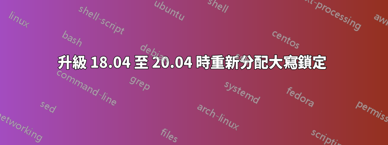 升級 18.04 至 20.04 時重新分配大寫鎖定