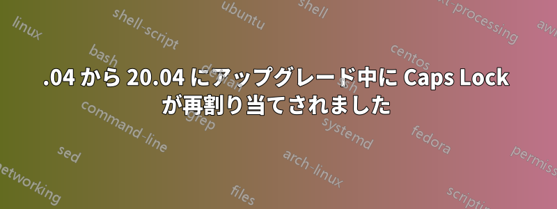 18.04 から 20.04 にアップグレード中に Caps Lock が再割り当てされました