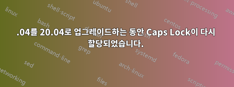 18.04를 20.04로 업그레이드하는 동안 Caps Lock이 다시 할당되었습니다.