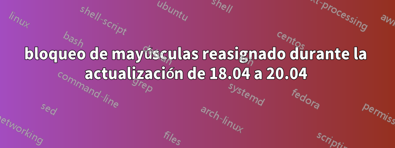 bloqueo de mayúsculas reasignado durante la actualización de 18.04 a 20.04