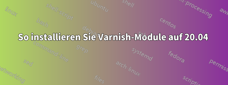 So installieren Sie Varnish-Module auf 20.04