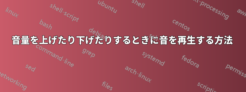 音量を上げたり下げたりするときに音を再生する方法