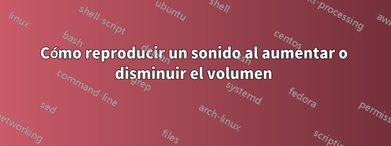 Cómo reproducir un sonido al aumentar o disminuir el volumen