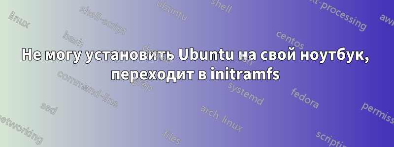 Не могу установить Ubuntu на свой ноутбук, переходит в initramfs