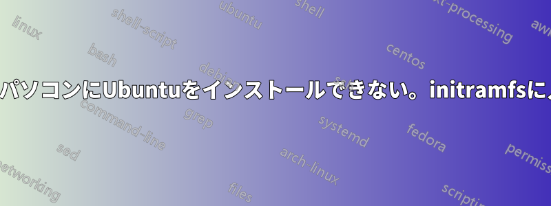 ノートパソコンにUbuntuをインストールできない。initramfsに入る。