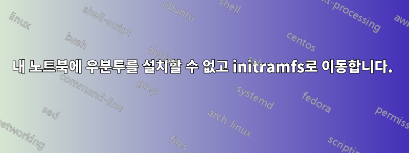 내 노트북에 우분투를 설치할 수 없고 initramfs로 이동합니다.