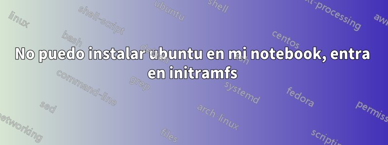 No puedo instalar ubuntu en mi notebook, entra en initramfs