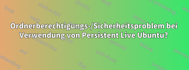 Ordnerberechtigungs-/Sicherheitsproblem bei Verwendung von Persistent Live Ubuntu?