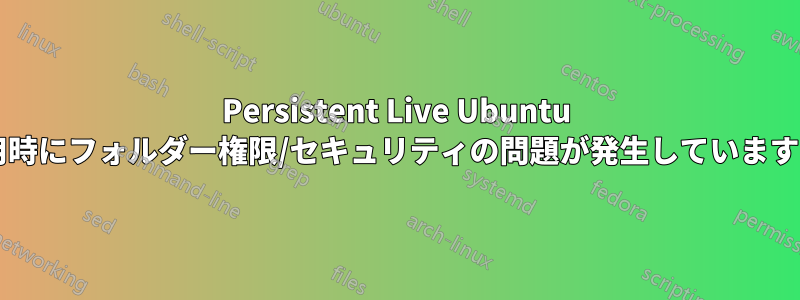 Persistent Live Ubuntu 使用時にフォルダー権限/セキュリティの問題が発生していますか?