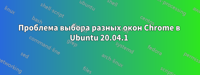 Проблема выбора разных окон Chrome в Ubuntu 20.04.1