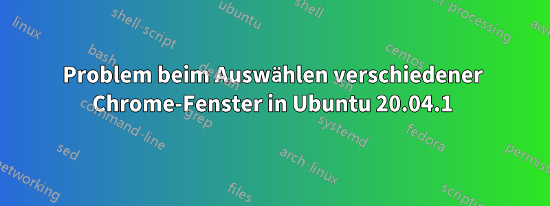 Problem beim Auswählen verschiedener Chrome-Fenster in Ubuntu 20.04.1