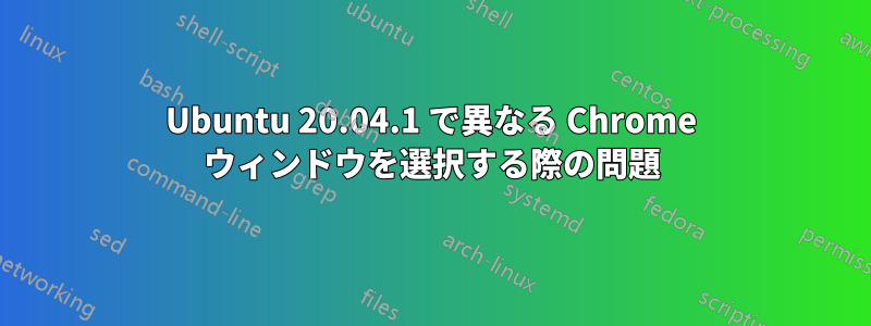 Ubuntu 20.04.1 で異なる Chrome ウィンドウを選択する際の問題