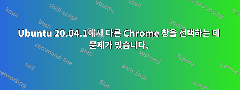 Ubuntu 20.04.1에서 다른 Chrome 창을 선택하는 데 문제가 있습니다.