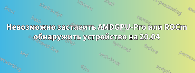 Невозможно заставить AMDGPU-Pro или ROCm обнаружить устройство на 20.04