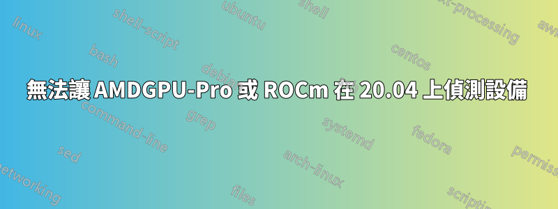 無法讓 AMDGPU-Pro 或 ROCm 在 20.04 上偵測設備