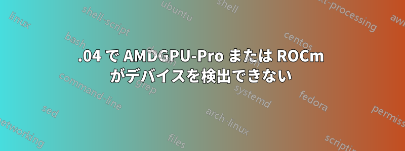 20.04 で AMDGPU-Pro または ROCm がデバイスを検出できない