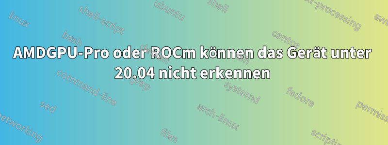 AMDGPU-Pro oder ROCm können das Gerät unter 20.04 nicht erkennen