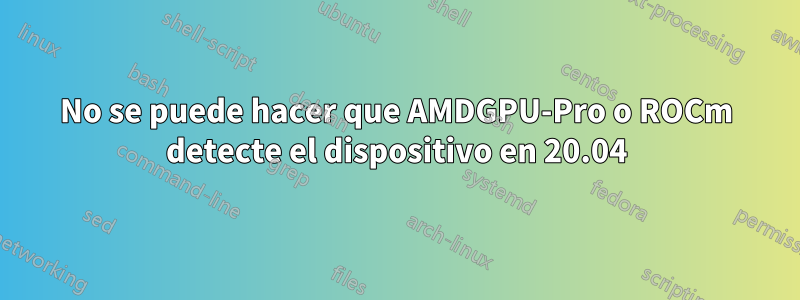 No se puede hacer que AMDGPU-Pro o ROCm detecte el dispositivo en 20.04