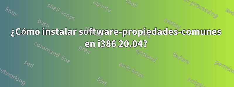 ¿Cómo instalar software-propiedades-comunes en i386 20.04?