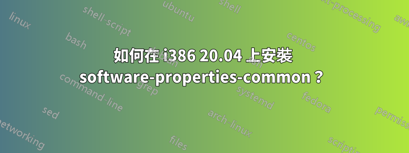 如何在 i386 20.04 上安裝 software-properties-common？