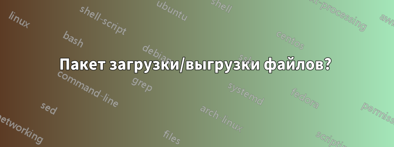 Пакет загрузки/выгрузки файлов?