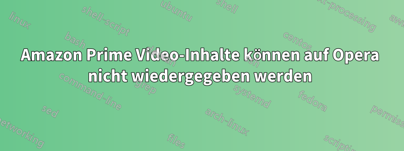 Amazon Prime Video-Inhalte können auf Opera nicht wiedergegeben werden