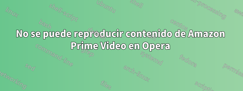 No se puede reproducir contenido de Amazon Prime Video en Opera