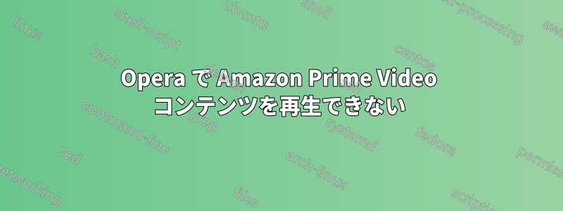 Opera で Amazon Prime Video コンテンツを再生できない