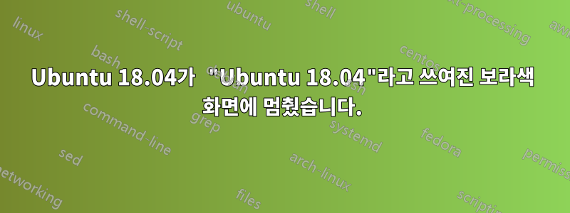 Ubuntu 18.04가 "Ubuntu 18.04"라고 쓰여진 보라색 화면에 멈췄습니다.