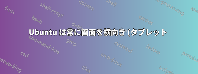 Ubuntu は常に画面を横向き (タブレット) にして起動します。すべてのユーザーに対して常に通常の状態で起動するようにするには (xrandr などを使用して) どうすればよいでしょうか?