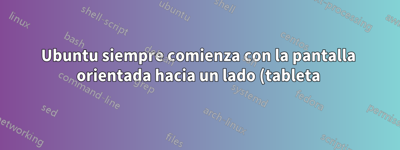 Ubuntu siempre comienza con la pantalla orientada hacia un lado (tableta). ¿Cómo puedo decirle (por ejemplo, con xrandr) que siempre comience normalmente para todos los usuarios?