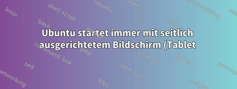Ubuntu startet immer mit seitlich ausgerichtetem Bildschirm (Tablet). Wie kann ich es (z. B. mit xrandr) anweisen, für alle Benutzer immer normal zu starten?