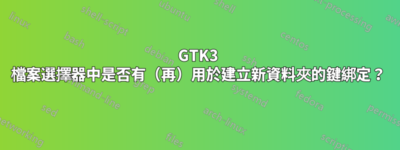 GTK3 檔案選擇器中是否有（再）用於建立新資料夾的鍵綁定？