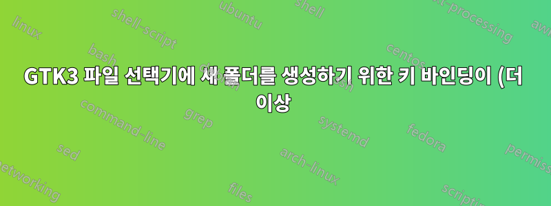 GTK3 파일 선택기에 새 폴더를 생성하기 위한 키 바인딩이 (더 이상) 있습니까?