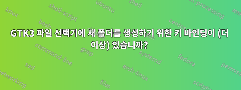 GTK3 파일 선택기에 새 폴더를 생성하기 위한 키 바인딩이 (더 이상) 있습니까?